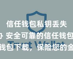 信任钱包私钥丢失怎么办 安全可靠的信任钱包下载，保险您的金钱安全