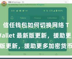 信任钱包如何切换网络 Trust Wallet 最新版更新，援助更多加密货币类型