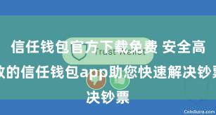 信任钱包官方下载免费 安全高效的信任钱包app助您快速解决钞票