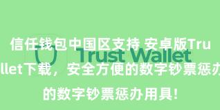 信任钱包中国区支持 安卓版Trust Wallet下载，安全方便的数字钞票惩办用具!