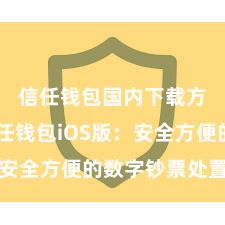 信任钱包国内下载方式 信任钱包iOS版：安全方便的数字钞票处置器用