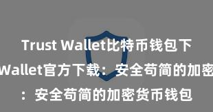 Trust Wallet比特币钱包下载 Trust Wallet官方下载：安全苟简的加密货币钱包