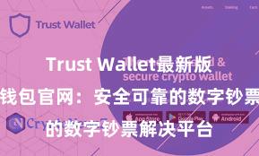 Trust Wallet最新版apk 信任钱包官网：安全可靠的数字钞票解决平台