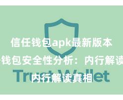 信任钱包apk最新版本 信任钱包安全性分析：内行解读真相