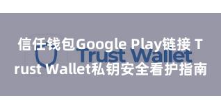 信任钱包Google Play链接 Trust Wallet私钥安全看护指南